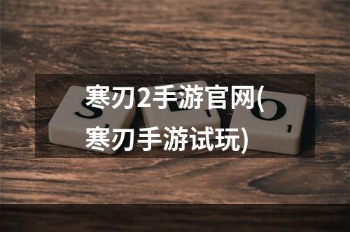 寒刃2手游官网(寒刃手游试玩)