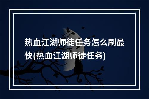 热血江湖师徒任务怎么刷最快(热血江湖师徒任务)