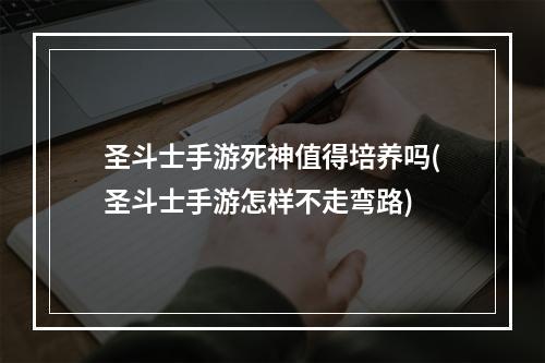 圣斗士手游死神值得培养吗(圣斗士手游怎样不走弯路)