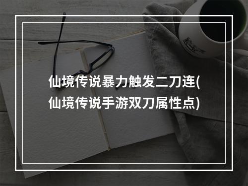 仙境传说暴力触发二刀连(仙境传说手游双刀属性点)