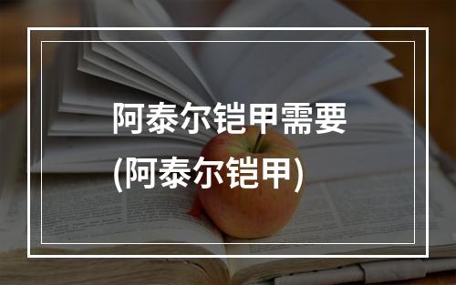 阿泰尔铠甲需要(阿泰尔铠甲)