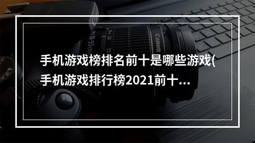 手机游戏榜排名前十是哪些游戏(手机游戏排行榜2021前十名网)