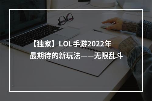 【独家】LOL手游2022年最期待的新玩法——无限乱斗