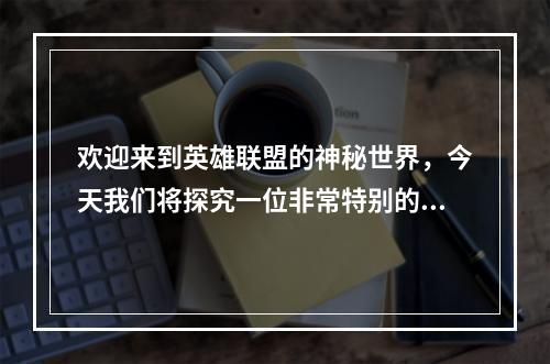 欢迎来到英雄联盟的神秘世界，今天我们将探究一位非常特别的英雄——金克丝。她的背景故事非常独特，充满了艰辛和逆境，但她凭借自己的勇气和毅力，成为了一个传奇英雄。让