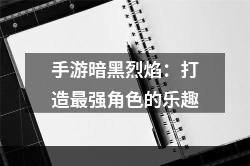 手游暗黑烈焰：打造最强角色的乐趣