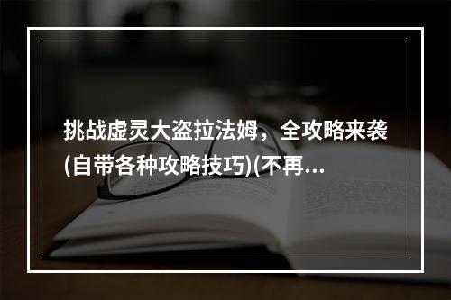 挑战虚灵大盗拉法姆，全攻略来袭(自带各种攻略技巧)(不再害怕虚灵大盗拉法姆，一步步打败(详细解析打法心得))