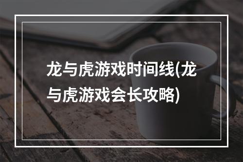 龙与虎游戏时间线(龙与虎游戏会长攻略)