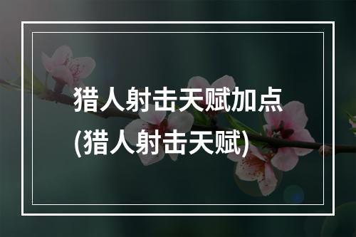 猎人射击天赋加点(猎人射击天赋)