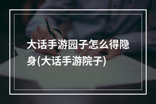 大话手游园子怎么得隐身(大话手游院子)