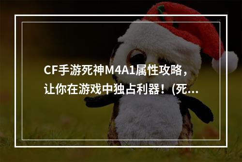 CF手游死神M4A1属性攻略，让你在游戏中独占利器！(死神不是万能的)