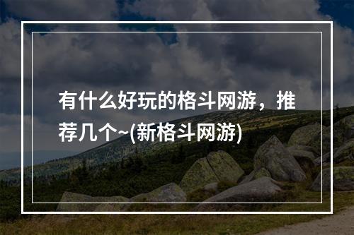 有什么好玩的格斗网游，推荐几个~(新格斗网游)