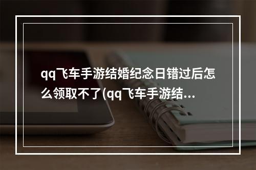 qq飞车手游结婚纪念日错过后怎么领取不了(qq飞车手游结婚纪念日)