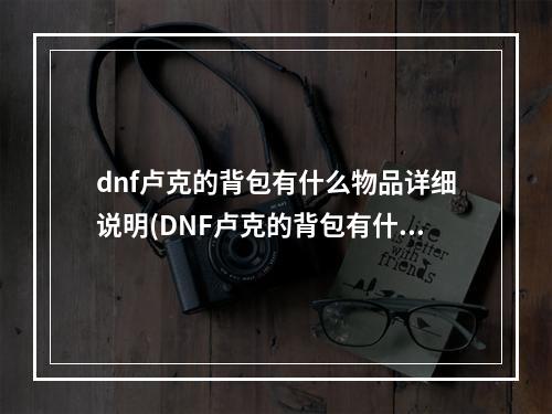 dnf卢克的背包有什么物品详细说明(DNF卢克的背包有什么物品详细说明 )