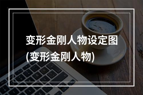 变形金刚人物设定图(变形金刚人物)