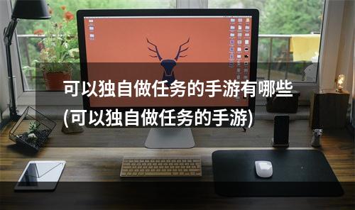 可以独自做任务的手游有哪些(可以独自做任务的手游)