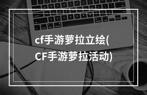 cf手游萝拉立绘(CF手游萝拉活动)