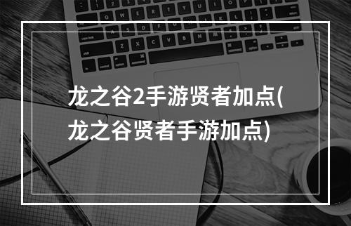 龙之谷2手游贤者加点(龙之谷贤者手游加点)