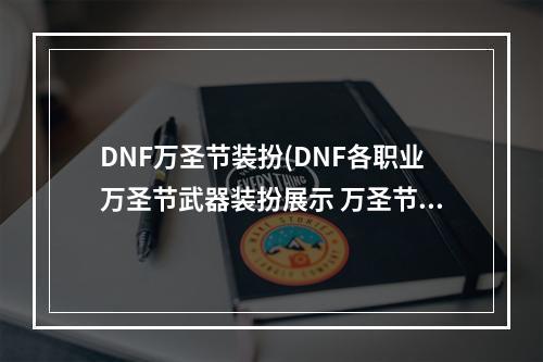 DNF万圣节装扮(DNF各职业万圣节武器装扮展示 万圣节武器外观图 机)