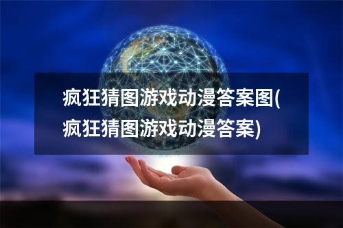 疯狂猜图游戏动漫答案图(疯狂猜图游戏动漫答案)