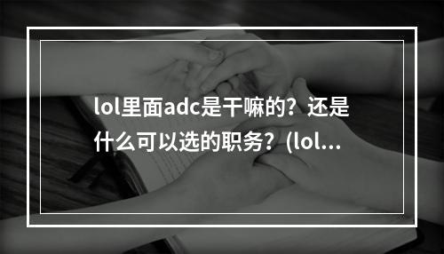 lol里面adc是干嘛的？还是什么可以选的职务？(loladc)