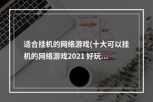 适合挂机的网络游戏(十大可以挂机的网络游戏2021 好玩的可挂机游戏有哪些)