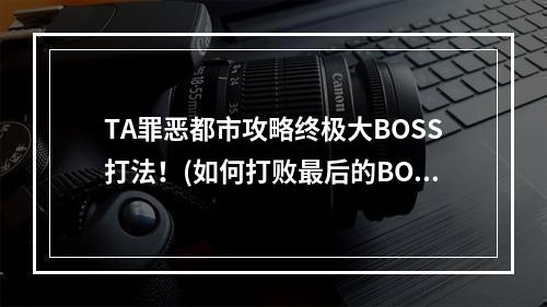 TA罪恶都市攻略终极大BOSS打法！(如何打败最后的BOSS)