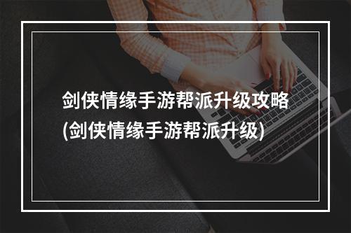 剑侠情缘手游帮派升级攻略(剑侠情缘手游帮派升级)