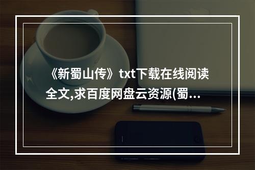 《新蜀山传》txt下载在线阅读全文,求百度网盘云资源(蜀山传下载)