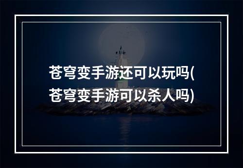 苍穹变手游还可以玩吗(苍穹变手游可以杀人吗)