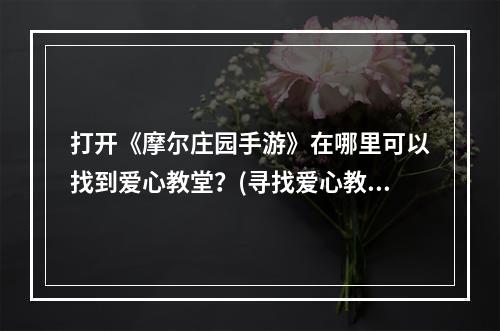 打开《摩尔庄园手游》在哪里可以找到爱心教堂？(寻找爱心教堂的攻略指南)