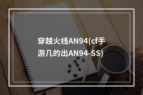 穿越火线AN94(cf手游几的出AN94-SS)