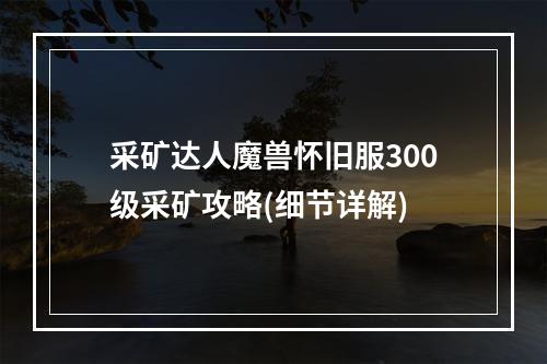 采矿达人魔兽怀旧服300级采矿攻略(细节详解)