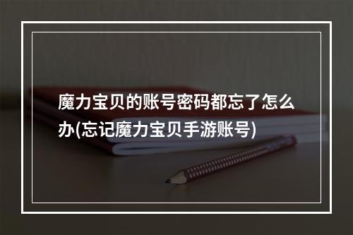 魔力宝贝的账号密码都忘了怎么办(忘记魔力宝贝手游账号)