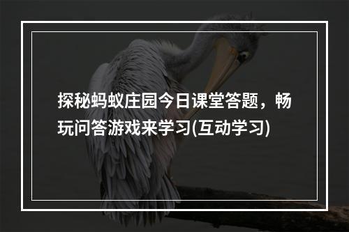 探秘蚂蚁庄园今日课堂答题，畅玩问答游戏来学习(互动学习)