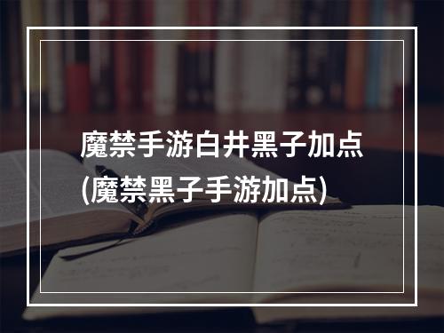 魔禁手游白井黑子加点(魔禁黑子手游加点)