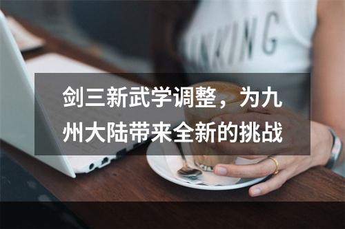 剑三新武学调整，为九州大陆带来全新的挑战