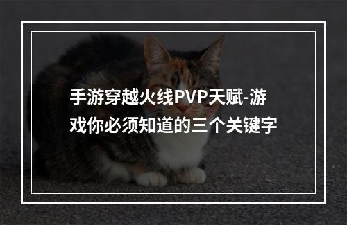 手游穿越火线PVP天赋-游戏你必须知道的三个关键字