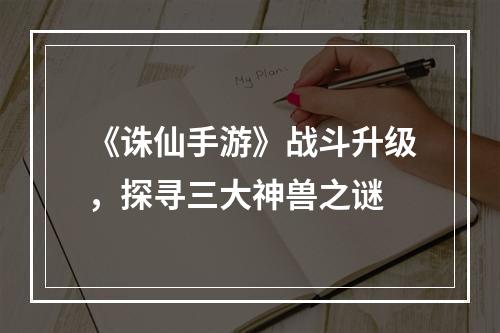 《诛仙手游》战斗升级，探寻三大神兽之谜