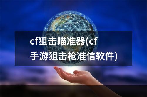 cf狙击瞄准器(cf手游狙击枪准信软件)