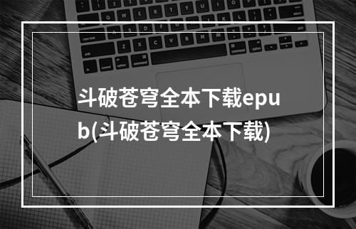 斗破苍穹全本下载epub(斗破苍穹全本下载)