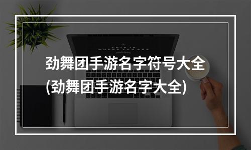 劲舞团手游名字符号大全(劲舞团手游名字大全)