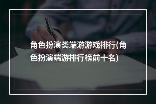 角色扮演类端游游戏排行(角色扮演端游排行榜前十名)