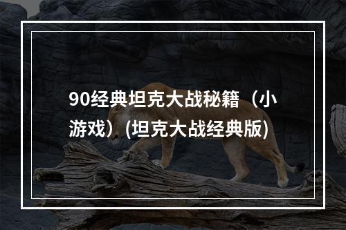 90经典坦克大战秘籍（小游戏）(坦克大战经典版)