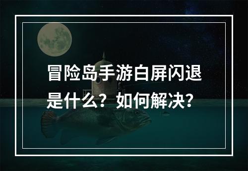 冒险岛手游白屏闪退是什么？如何解决？