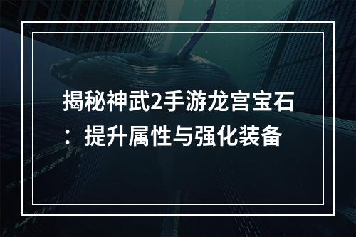 揭秘神武2手游龙宫宝石：提升属性与强化装备