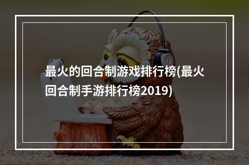 最火的回合制游戏排行榜(最火回合制手游排行榜2019)