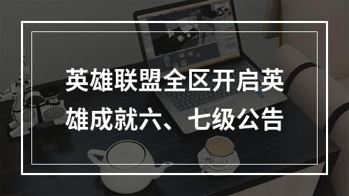 英雄联盟全区开启英雄成就六、七级公告