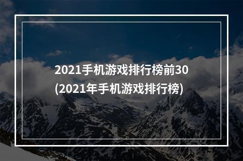 2021手机游戏排行榜前30(2021年手机游戏排行榜)