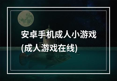 安卓手机成人小游戏(成人游戏在线)