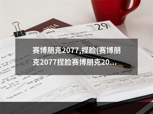 赛博朋克2077,捏脸(赛博朋克2077捏脸赛博朋克2077攻略秘籍)